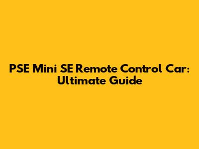 PSE Mini SE Remote Control Car: Ultimate Guide