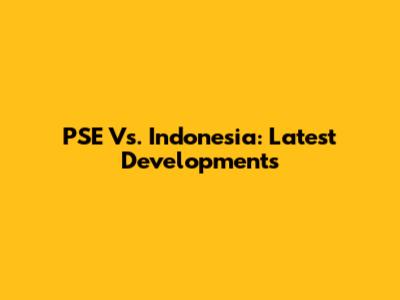PSE Vs. Indonesia: Latest Developments