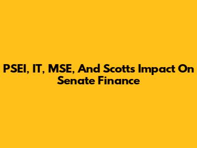 PSEI, IT, MSE, And Scott's Impact On Senate Finance
