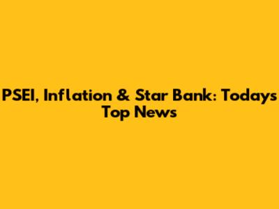 PSEI, Inflation & Star Bank: Today's Top News