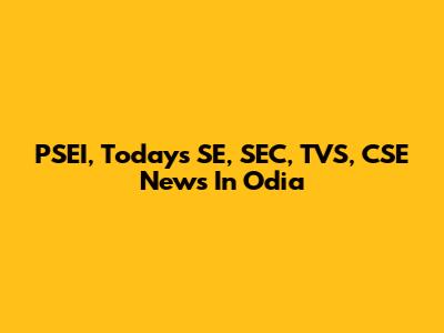 PSEI, Today's SE, SEC, TVS, CSE News In Odia