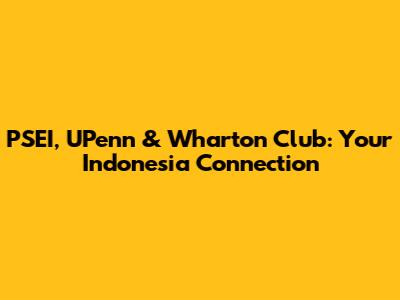 PSEI, UPenn & Wharton Club: Your Indonesia Connection