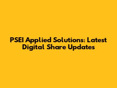 PSEI Applied Solutions: Latest Digital Share Updates