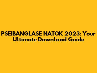 PSEIBANGLASE NATOK 2023: Your Ultimate Download Guide
