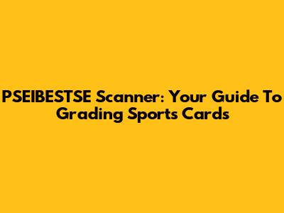 PSEIBESTSE Scanner: Your Guide To Grading Sports Cards
