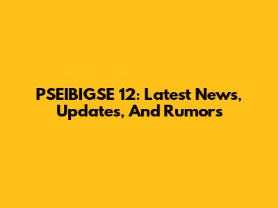 PSEIBIGSE 12: Latest News, Updates, And Rumors