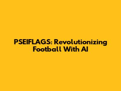 PSEIFLAGS: Revolutionizing Football With AI
