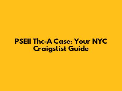 PSEII Thc-A Case: Your NYC Craigslist Guide