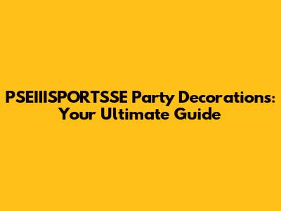 PSEIIISPORTSSE Party Decorations: Your Ultimate Guide