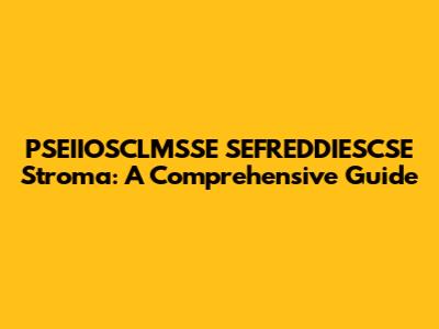 PSEIIOSCLMSSE SEFREDDIESCSE Stroma: A Comprehensive Guide
