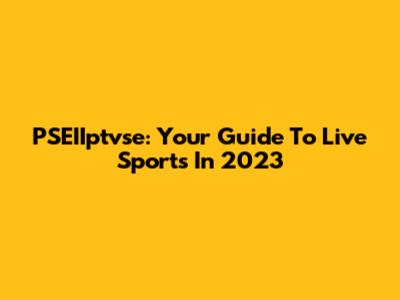 PSEIIptvse: Your Guide To Live Sports In 2023