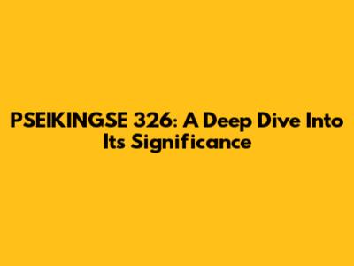 PSEIKINGSE 326: A Deep Dive Into Its Significance