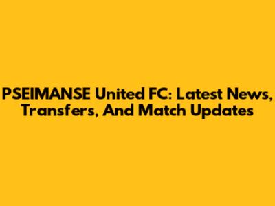 PSEIMANSE United FC: Latest News, Transfers, And Match Updates