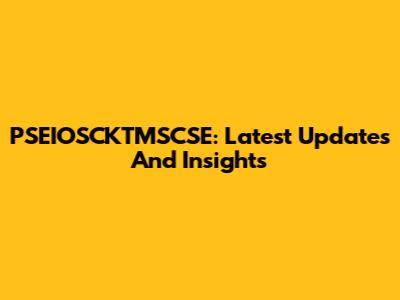 PSEIOSCKTMSCSE: Latest Updates And Insights