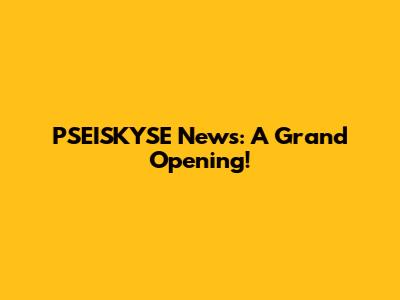 PSEISKYSE News: A Grand Opening!