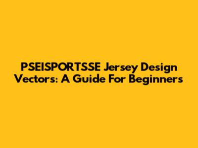 PSEISPORTSSE Jersey Design Vectors: A Guide For Beginners