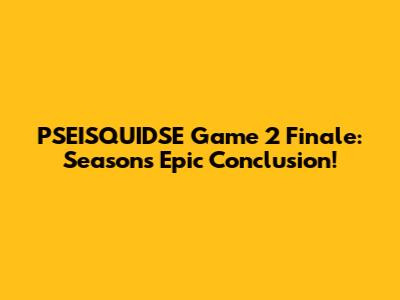 PSEISQUIDSE Game 2 Finale: Season's Epic Conclusion!