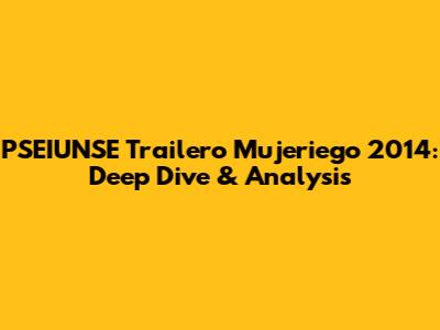 PSEIUNSE Trailero Mujeriego 2014: Deep Dive & Analysis