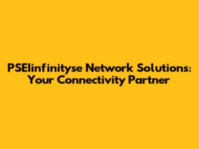 PSEIinfinityse Network Solutions: Your Connectivity Partner