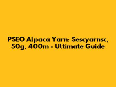 PSEO Alpaca Yarn: Sescyarnsc, 50g, 400m - Ultimate Guide
