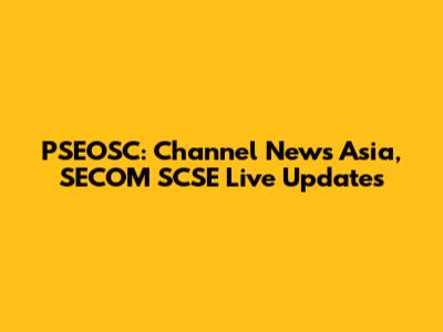 PSEOSC: Channel News Asia, SECOM SCSE Live Updates
