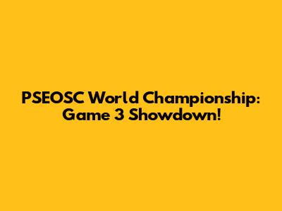 PSEOSC World Championship: Game 3 Showdown!