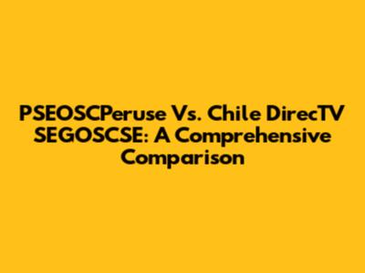 PSEOSCPeruse Vs. Chile DirecTV SEGOSCSE: A Comprehensive Comparison