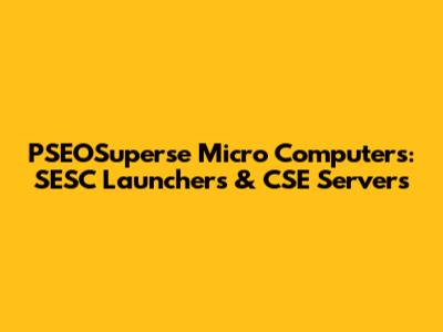 PSEOSuperse Micro Computers: SESC Launchers & CSE Servers