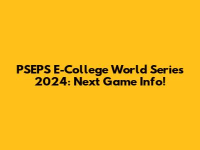 PSEPS E-College World Series 2024: Next Game Info!