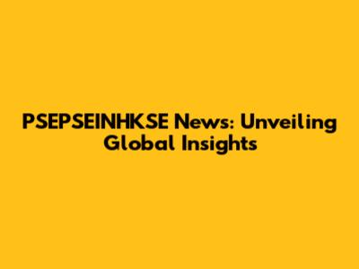 PSEPSEINHKSE News: Unveiling Global Insights