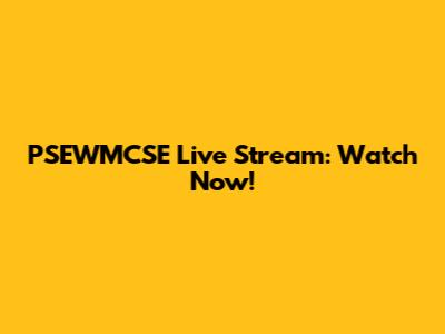 PSEWMCSE Live Stream: Watch Now!
