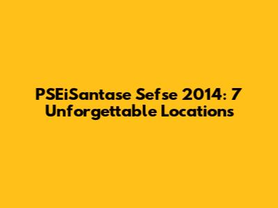 PSEiSantase Sefse 2014: 7 Unforgettable Locations