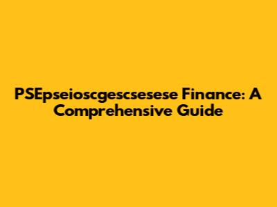 PSEpseioscgescsesese Finance: A Comprehensive Guide