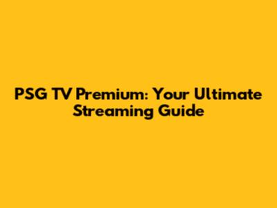 PSG TV Premium: Your Ultimate Streaming Guide