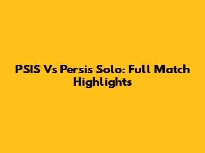 PSIS Vs Persis Solo: Full Match Highlights