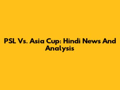 PSL Vs. Asia Cup: Hindi News And Analysis