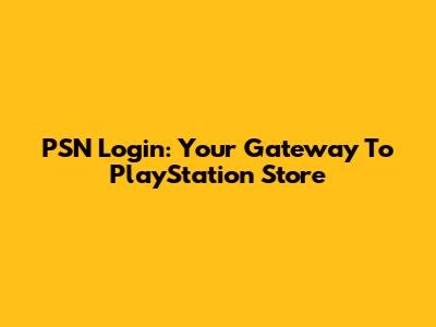 PSN Login: Your Gateway To PlayStation Store