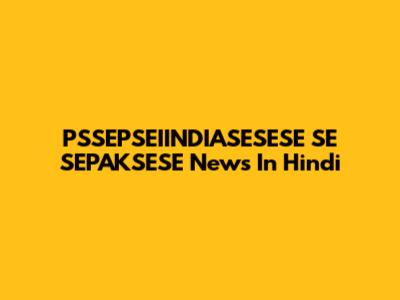PSSEPSEIINDIASESESE SE SEPAKSESE News In Hindi