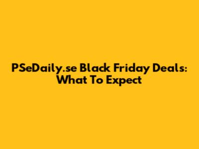 PSeDaily.se Black Friday Deals: What To Expect
