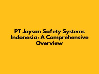 PT Joyson Safety Systems Indonesia: A Comprehensive Overview
