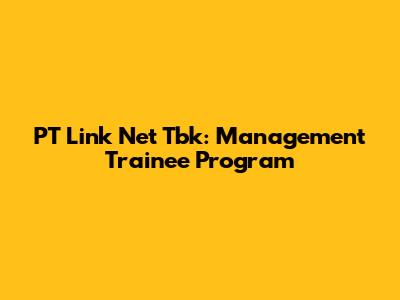 PT Link Net Tbk: Management Trainee Program