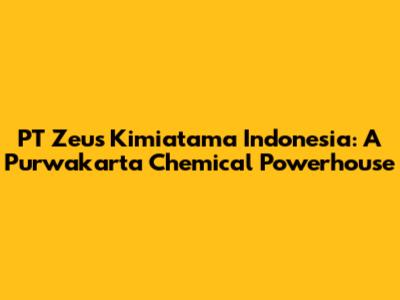PT Zeus Kimiatama Indonesia: A Purwakarta Chemical Powerhouse