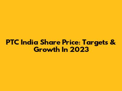 PTC India Share Price: Targets & Growth In 2023