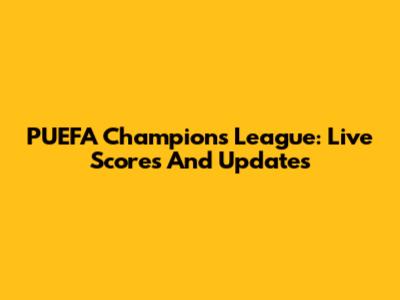 PUEFA Champions League: Live Scores And Updates