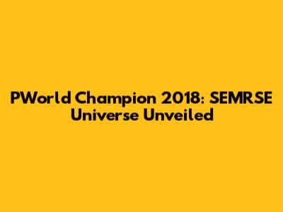 PWorld Champion 2018: SEMRSE Universe Unveiled
