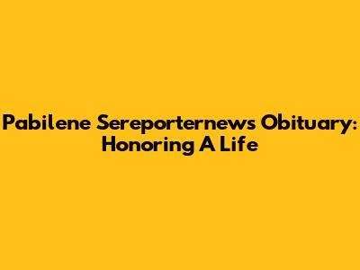 Pabilene Sereporternews Obituary: Honoring A Life