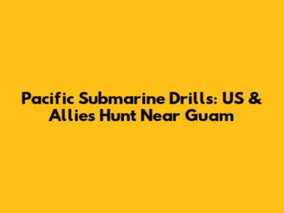 Pacific Submarine Drills: US & Allies Hunt Near Guam