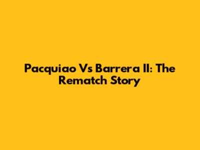 Pacquiao Vs Barrera II: The Rematch Story