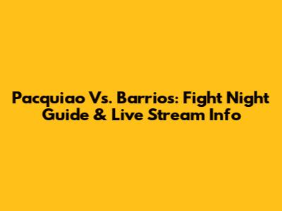 Pacquiao Vs. Barrios: Fight Night Guide & Live Stream Info