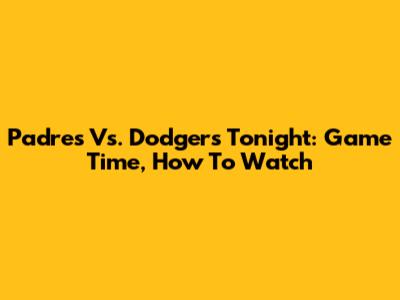 Padres Vs. Dodgers Tonight: Game Time, How To Watch